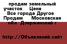 продам земельный участок  › Цена ­ 60 000 - Все города Другое » Продам   . Московская обл.,Дзержинский г.